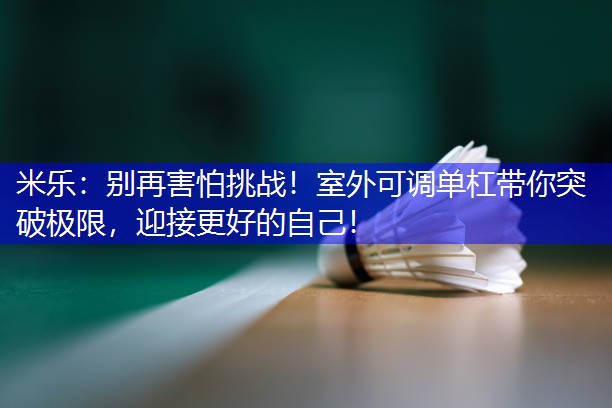 米乐：别再害怕挑战！室外可调单杠带你突破极限，迎接更好的自己！