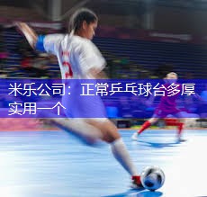 米乐公司：正常乒乓球台多厚实用一个