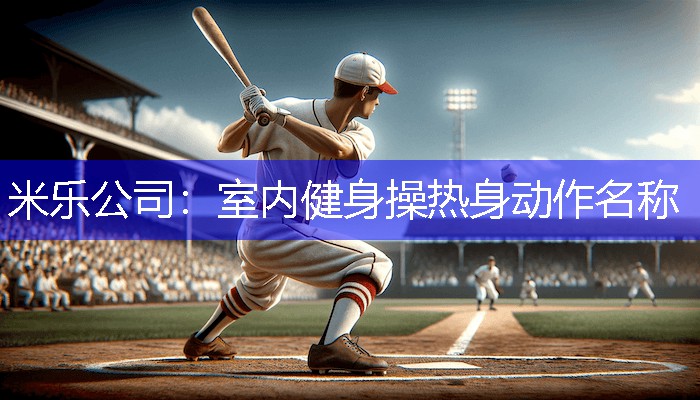 米乐公司：室内健身操热身动作名称