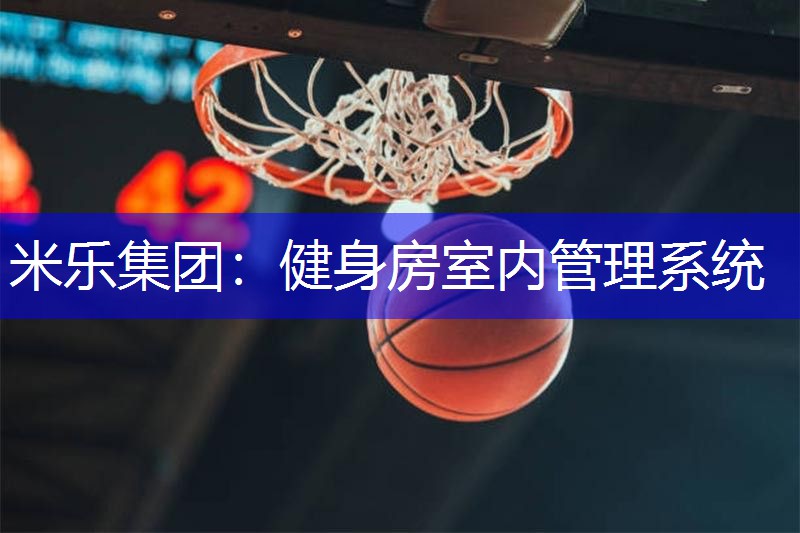 米乐集团：健身房室内管理系统