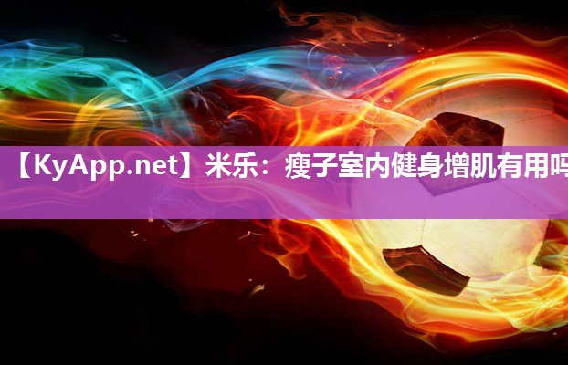 米乐：瘦子室内健身增肌有用吗