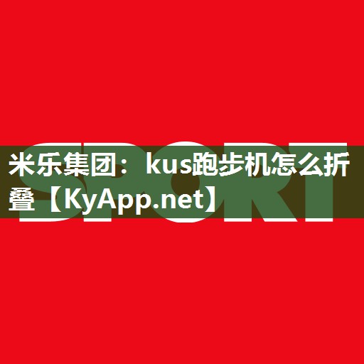 米乐集团：kus跑步机怎么折叠